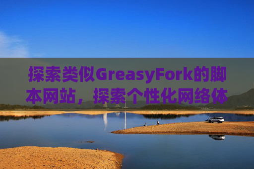 探索类似GreasyFork的脚本网站，探索个性化网络体验的更多可能性